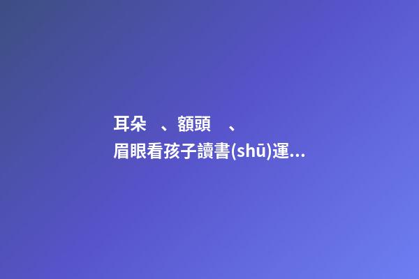 耳朵、額頭、眉眼看孩子讀書(shū)運(yùn)